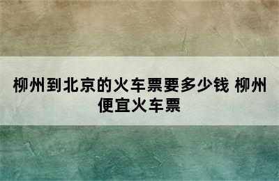 柳州到北京的火车票要多少钱 柳州便宜火车票